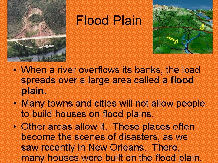 Flood Plain • When a river overflows its banks, the load spreads over a Flood Plain • When a river overflows its banks, the load spreads over a