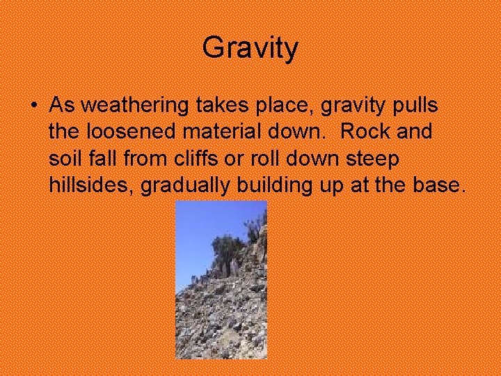 Gravity • As weathering takes place, gravity pulls the loosened material down. Rock and Gravity • As weathering takes place, gravity pulls the loosened material down. Rock and