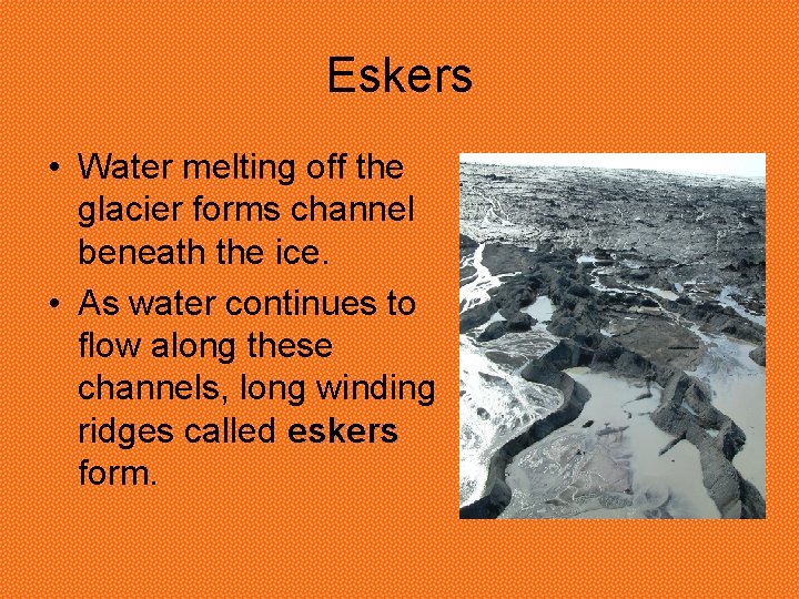 Eskers • Water melting off the glacier forms channel beneath the ice. • As Eskers • Water melting off the glacier forms channel beneath the ice. • As