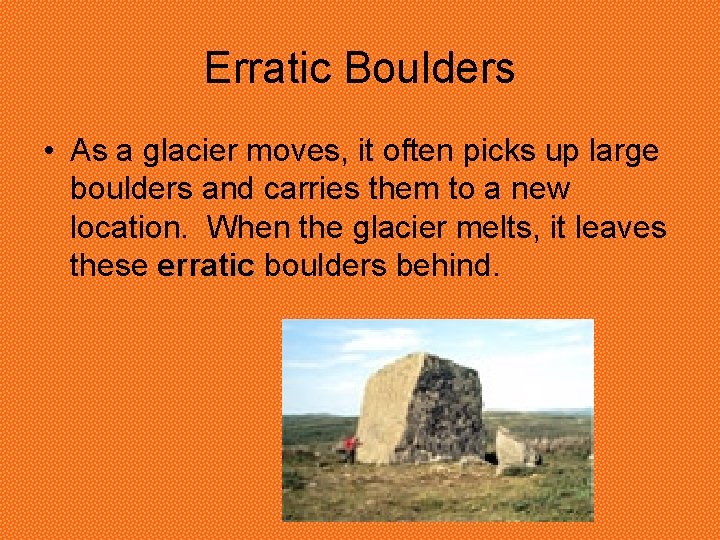 Erratic Boulders • As a glacier moves, it often picks up large boulders and Erratic Boulders • As a glacier moves, it often picks up large boulders and