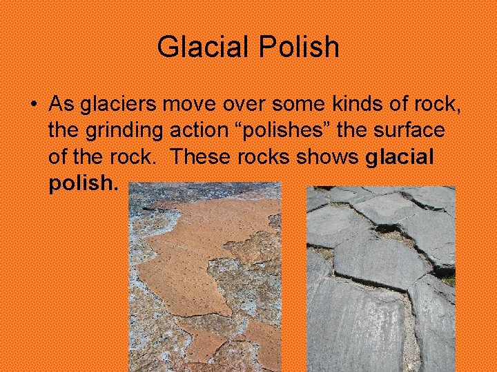Glacial Polish • As glaciers move over some kinds of rock, the grinding action Glacial Polish • As glaciers move over some kinds of rock, the grinding action