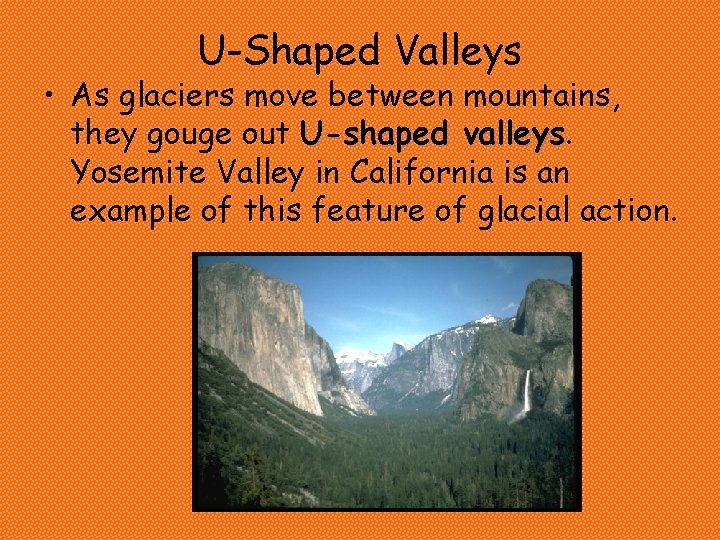 U-Shaped Valleys • As glaciers move between mountains, they gouge out U-shaped valleys Yosemite U-Shaped Valleys • As glaciers move between mountains, they gouge out U-shaped valleys Yosemite