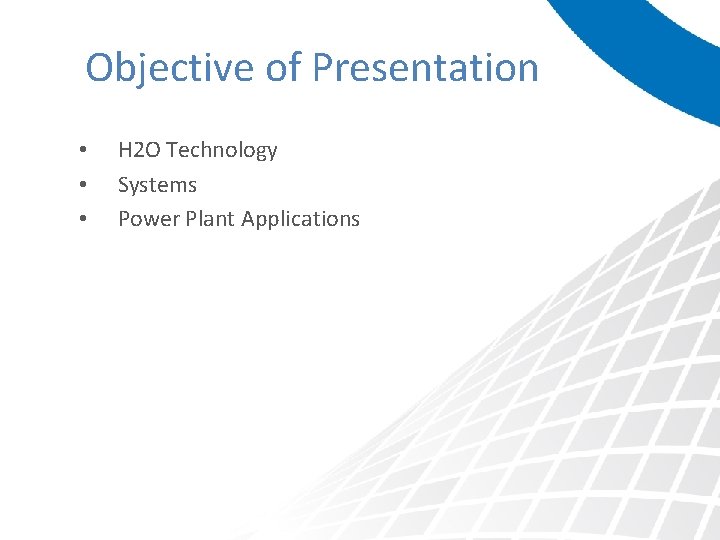 Objective of Presentation • • • H 2 O Technology Systems Power Plant Applications