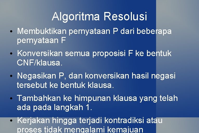 Algoritma Resolusi • Membuktikan pernyataan P dari beberapa pernyataan F • Konversikan semua proposisi