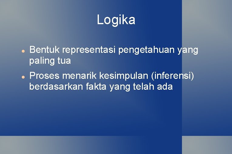 Logika Bentuk representasi pengetahuan yang paling tua Proses menarik kesimpulan (inferensi) berdasarkan fakta yang