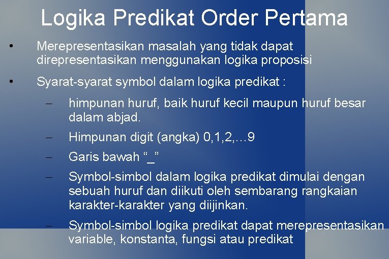 Logika Predikat Order Pertama • Merepresentasikan masalah yang tidak dapat direpresentasikan menggunakan logika proposisi