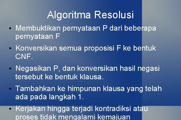 Algoritma Resolusi • Membuktikan pernyataan P dari beberapa pernyataan F • Konversikan semua proposisi