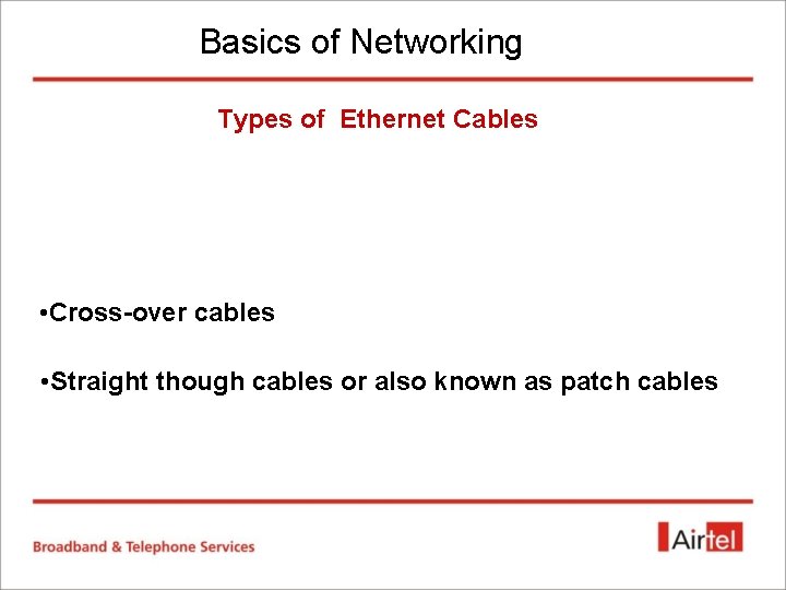 Basics of Networking Types of Ethernet Cables • Cross-over cables • Straight though cables Basics of Networking Types of Ethernet Cables • Cross-over cables • Straight though cables