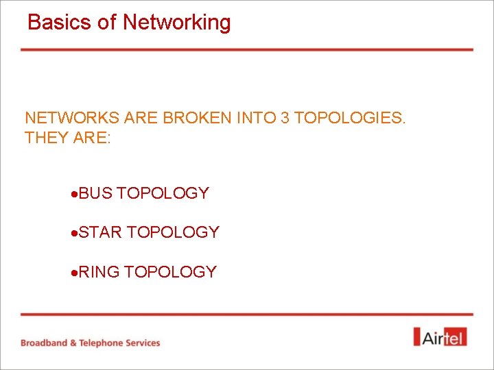 Basics of Networking NETWORKS ARE BROKEN INTO 3 TOPOLOGIES. THEY ARE: ·BUS TOPOLOGY ·STAR Basics of Networking NETWORKS ARE BROKEN INTO 3 TOPOLOGIES. THEY ARE: ·BUS TOPOLOGY ·STAR