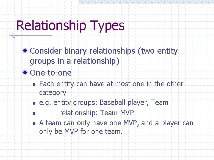 Relationship Types Consider binary relationships (two entity groups in a relationship) One-to-one n n