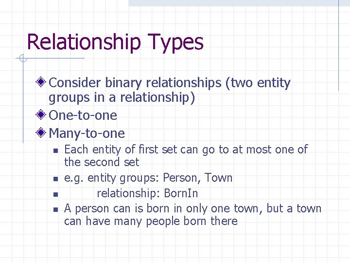 Relationship Types Consider binary relationships (two entity groups in a relationship) One-to-one Many-to-one n