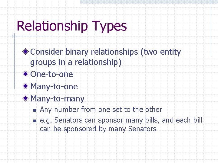 Relationship Types Consider binary relationships (two entity groups in a relationship) One-to-one Many-to-many n