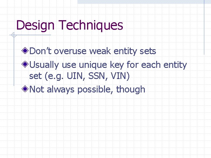 Design Techniques Don’t overuse weak entity sets Usually use unique key for each entity