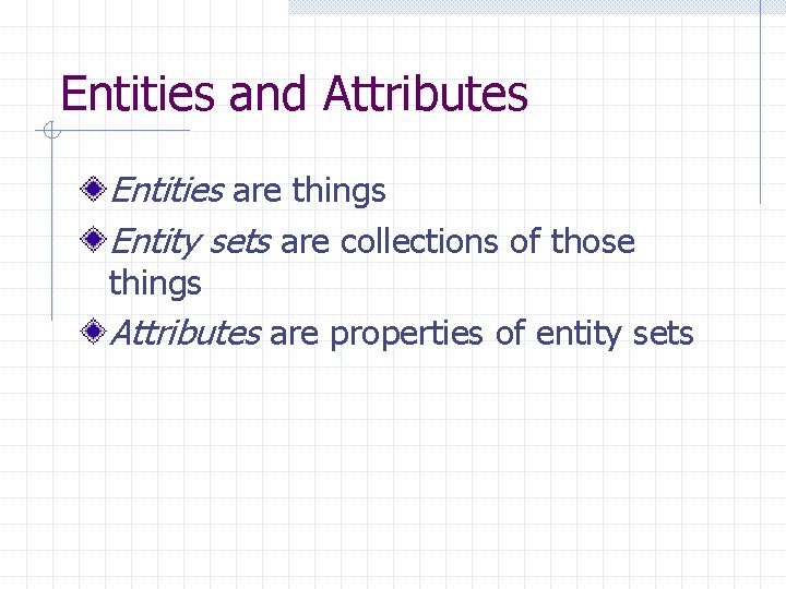 Entities and Attributes Entities are things Entity sets are collections of those things Attributes