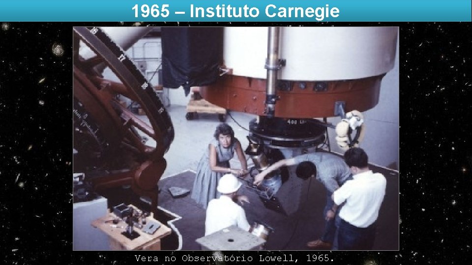 1965 – Instituto Carnegie Vera no Observatório Lowell, 1965. 