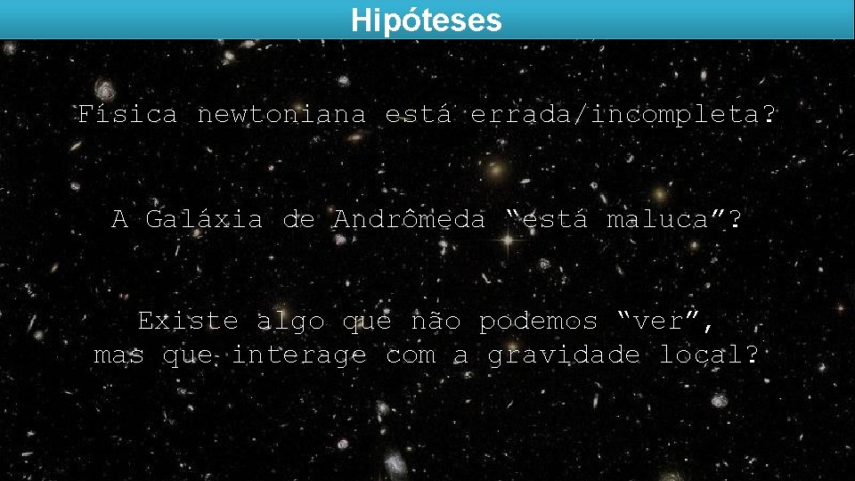 Hipóteses Física newtoniana está errada/incompleta? A Galáxia de Andrômeda “está maluca”? Existe algo que