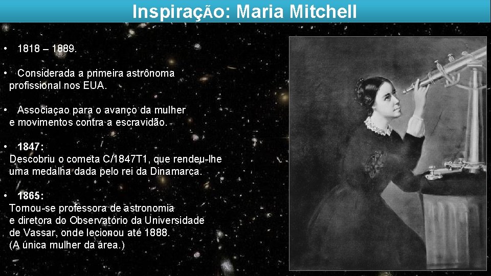 InspiraçÃo: Maria Mitchell • 1818 – 1889. • Considerada a primeira astrônoma profissional nos