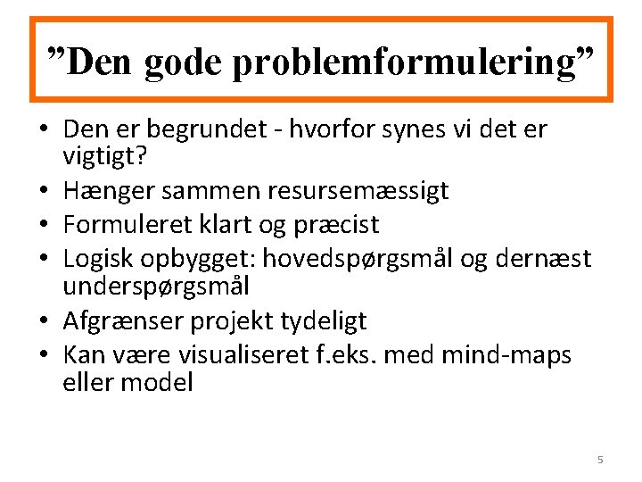 ”Den gode problemformulering” • Den er begrundet - hvorfor synes vi det er vigtigt?