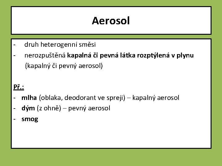Aerosol - druh heterogenní směsi nerozpuštěná kapalná či pevná látka rozptýlená v plynu (kapalný