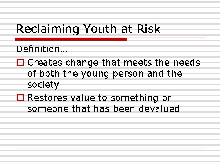 Reclaiming Youth at Risk Definition… o Creates change that meets the needs of both