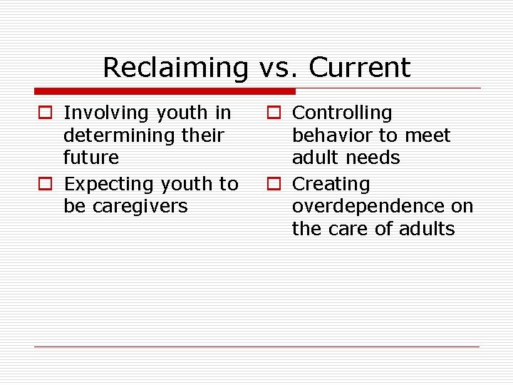Reclaiming vs. Current o Involving youth in determining their future o Expecting youth to