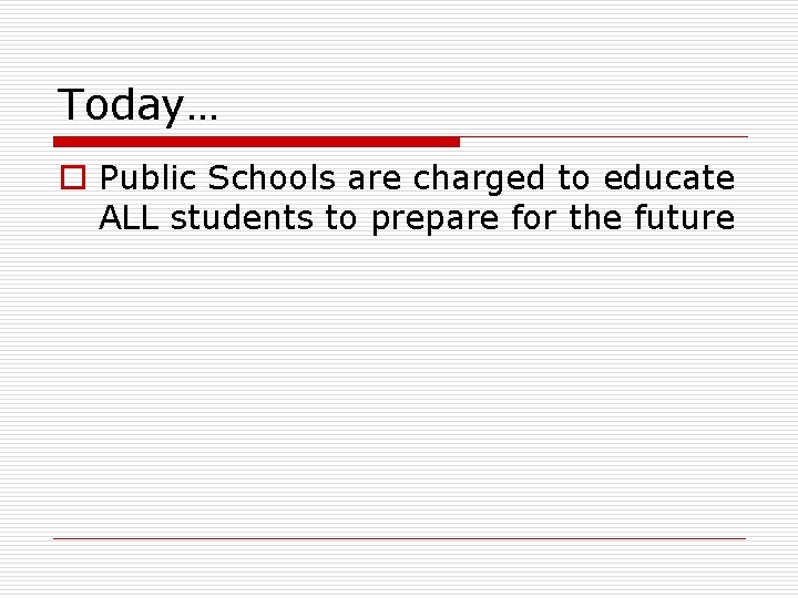 Today… o Public Schools are charged to educate ALL students to prepare for the