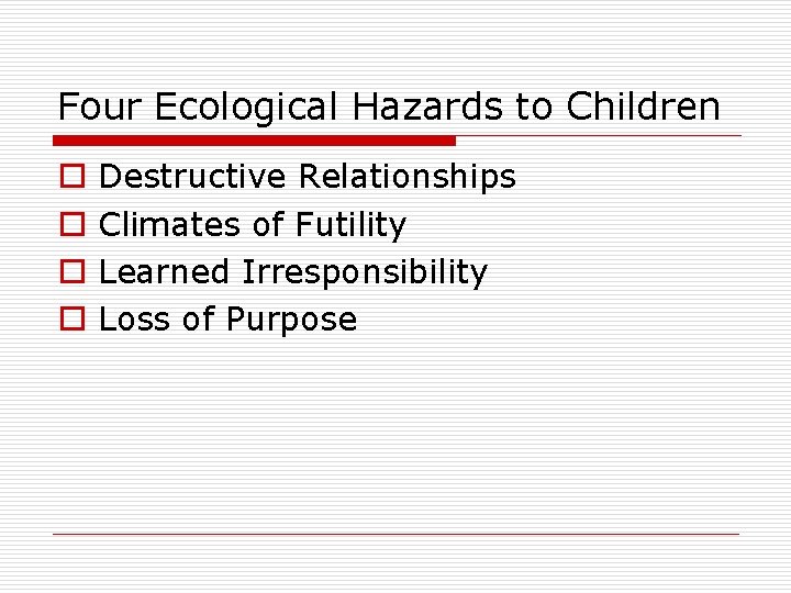 Four Ecological Hazards to Children o o Destructive Relationships Climates of Futility Learned Irresponsibility