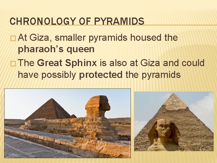 CHRONOLOGY OF PYRAMIDS � At Giza, smaller pyramids housed the pharaoh’s queen � The