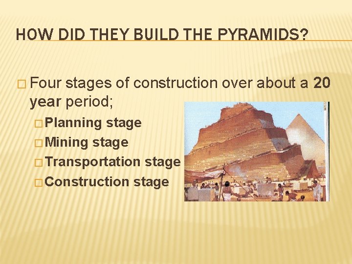 HOW DID THEY BUILD THE PYRAMIDS? � Four stages of construction over about a