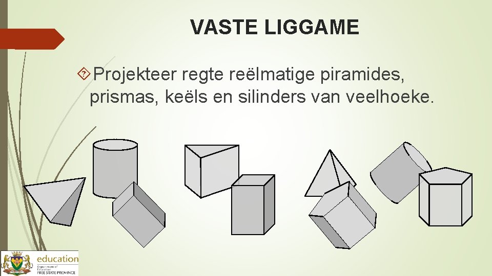 VASTE LIGGAME Projekteer regte reëlmatige piramides, prismas, keëls en silinders van veelhoeke. 