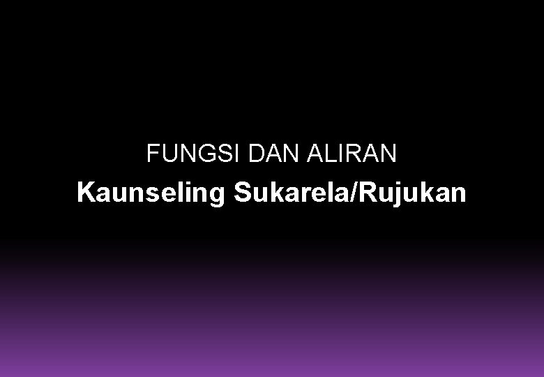 FUNGSI DAN ALIRAN Kaunseling Sukarela/Rujukan 