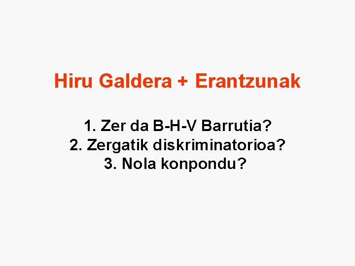 Hiru Galdera + Erantzunak 1. Zer da B-H-V Barrutia? 2. Zergatik diskriminatorioa? 3. Nola