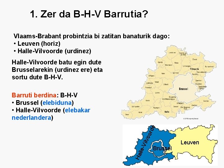 1. Zer da B-H-V Barrutia? Vlaams-Brabant probintzia bi zatitan banaturik dago: • Leuven (horiz)