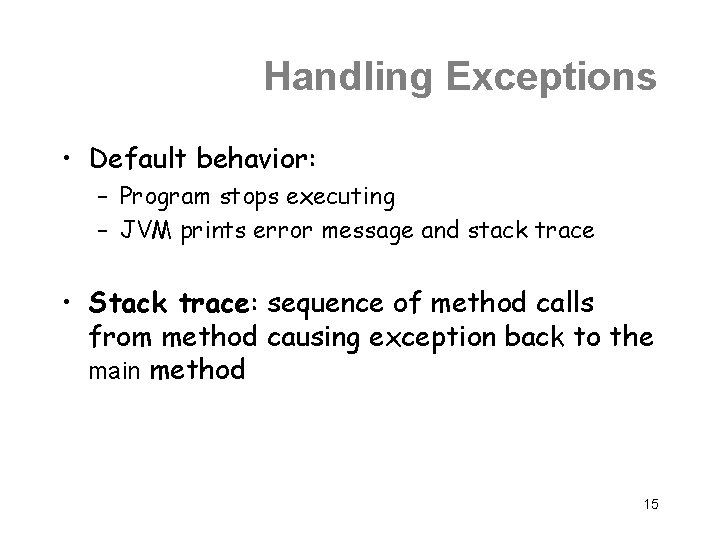 Handling Exceptions • Default behavior: – Program stops executing – JVM prints error message