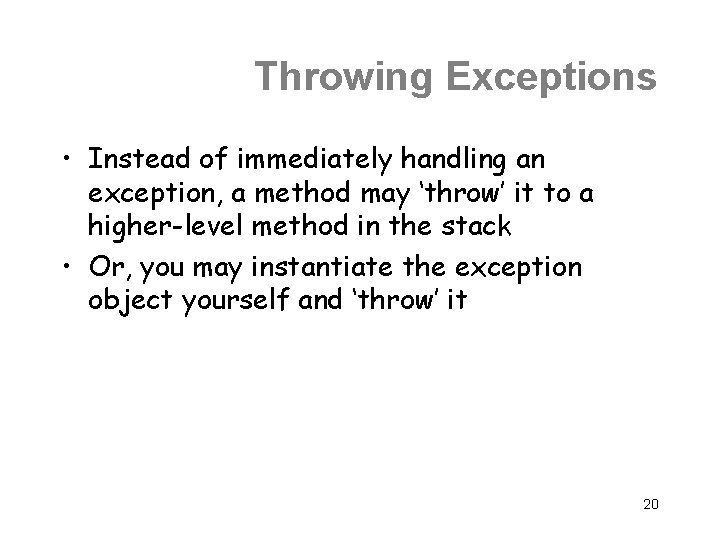 Throwing Exceptions • Instead of immediately handling an exception, a method may ‘throw’ it