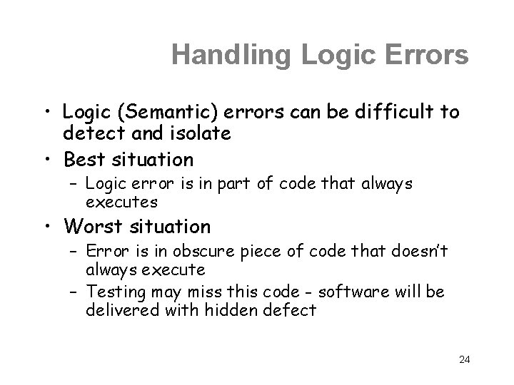 Handling Logic Errors • Logic (Semantic) errors can be difficult to detect and isolate