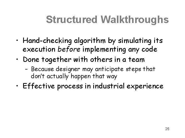 Structured Walkthroughs • Hand-checking algorithm by simulating its execution before implementing any code •