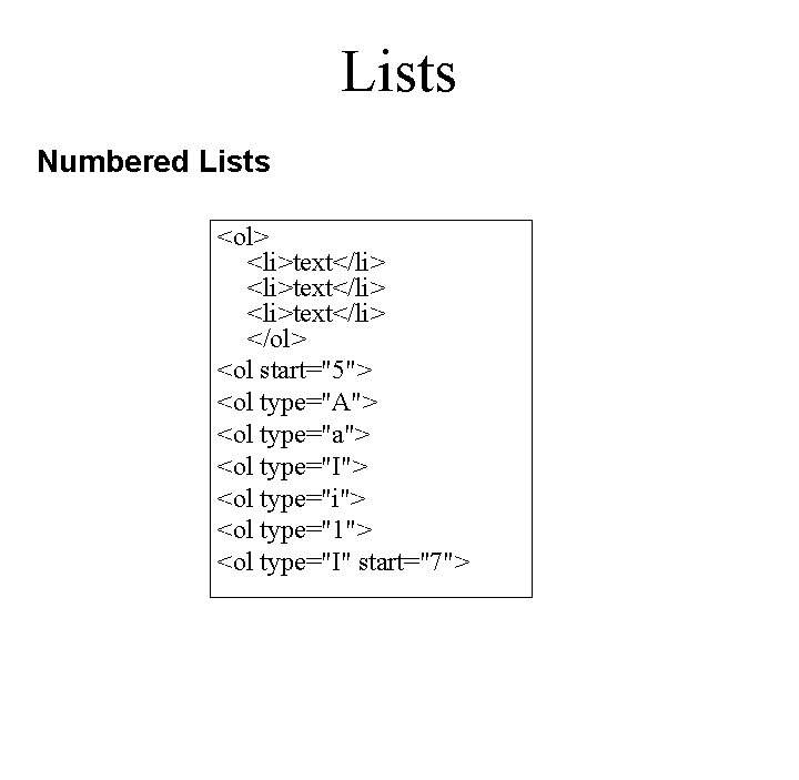 Lists Numbered Lists <ol> <li>text</li> </ol> <ol start="5"> <ol type="A"> <ol type="a"> <ol type="I"> Lists Numbered Lists <ol> <li>text</li> </ol> <ol start="5"> <ol type="A"> <ol type="a"> <ol type="I">