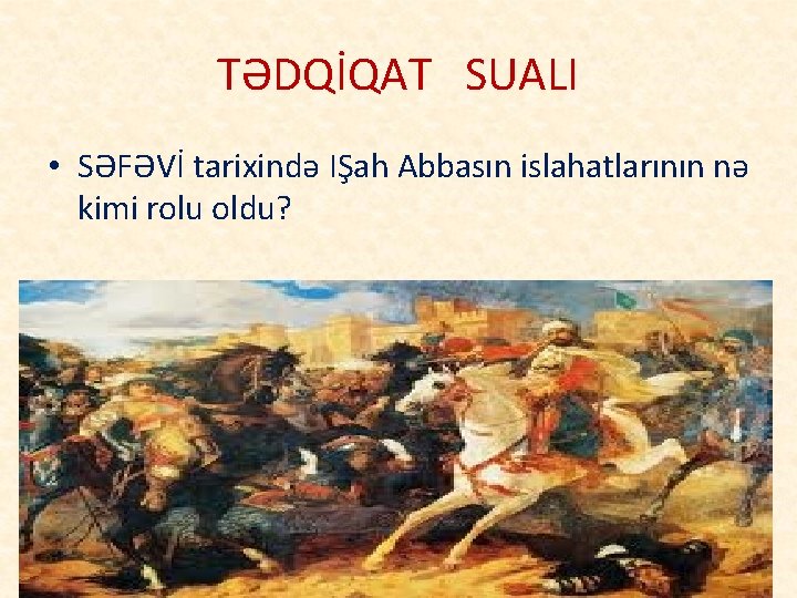 TƏDQİQAT SUALI • SƏFƏVİ tarixində IŞah Abbasın islahatlarının nə kimi rolu oldu? 