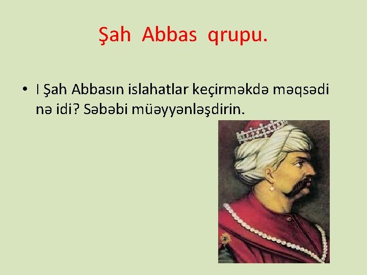 Şah Abbas qrupu. • I Şah Abbasın islahatlar keçirməkdə məqsədi nə idi? Səbəbi müəyyənləşdirin.