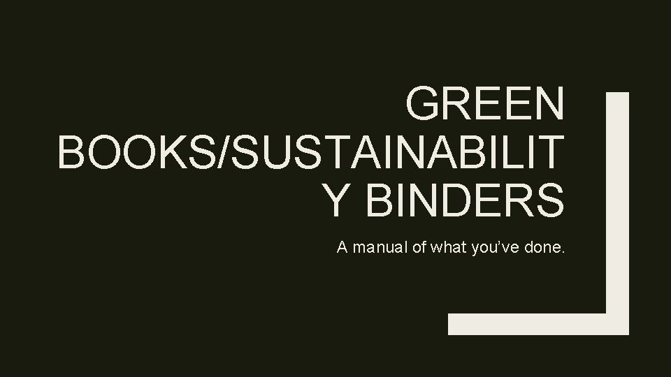 GREEN BOOKS/SUSTAINABILIT Y BINDERS A manual of what you’ve done. 