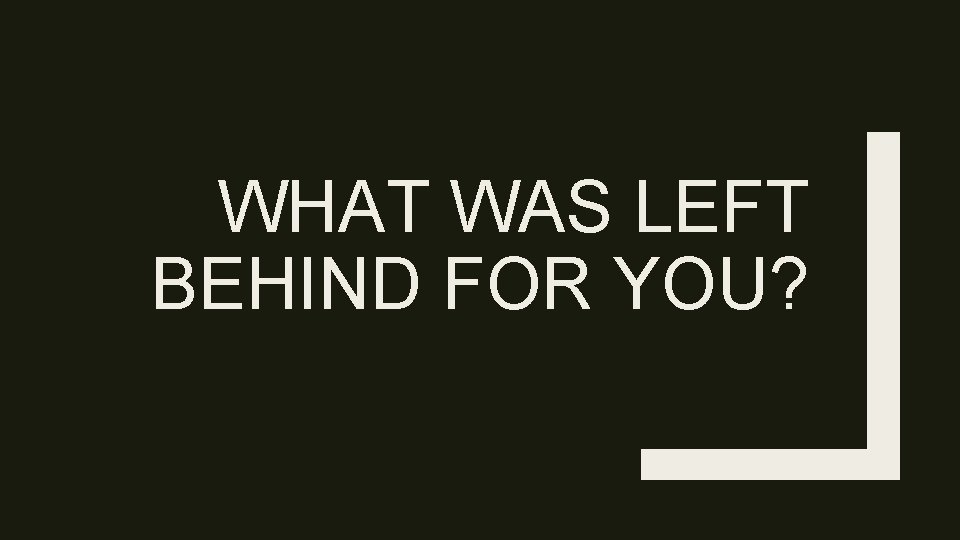 WHAT WAS LEFT BEHIND FOR YOU? 