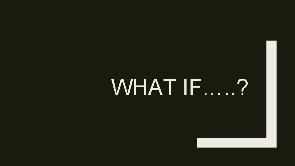 WHAT IF…. . ? 