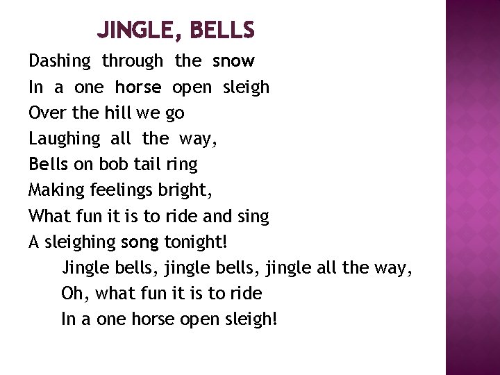 JINGLE, BELLS Dashing through the snow In a one horse open sleigh Over the