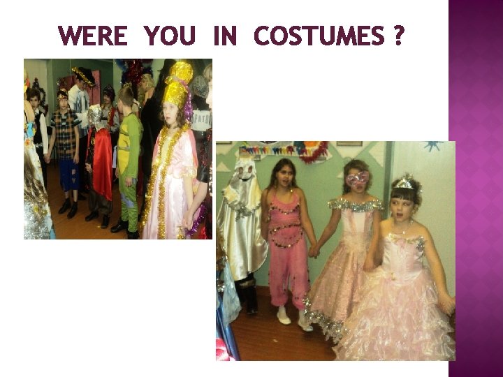WERE YOU IN COSTUMES ? 