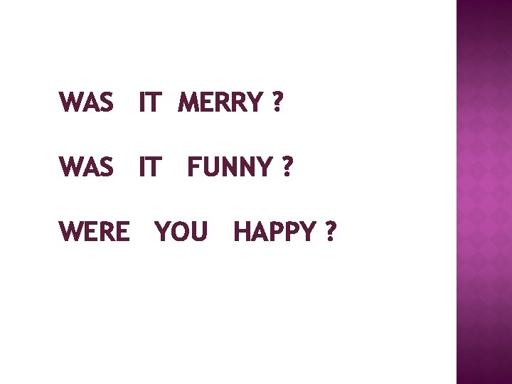 WAS IT MERRY ? WAS IT FUNNY ? WERE YOU HAPPY ? 