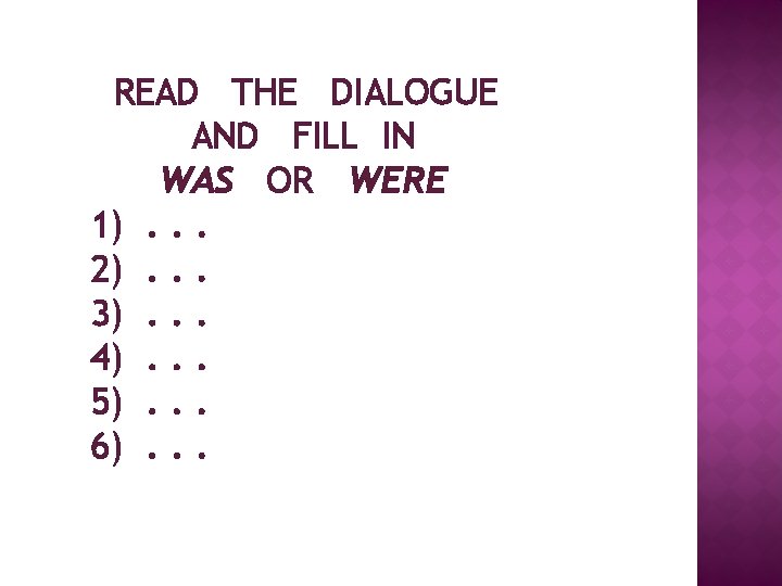 READ THE DIALOGUE AND FILL IN WAS OR WERE 1). . . 2). .