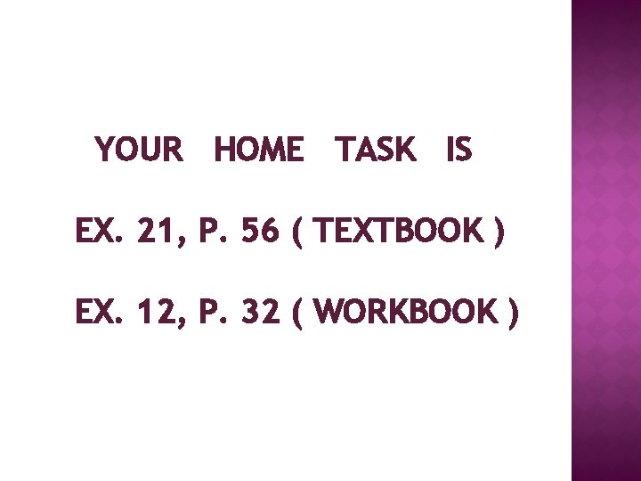 YOUR HOME TASK IS EX. 21, P. 56 ( TEXTBOOK ) EX. 12, P.