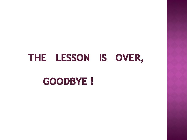 THE LESSON IS OVER, GOODBYE ! 