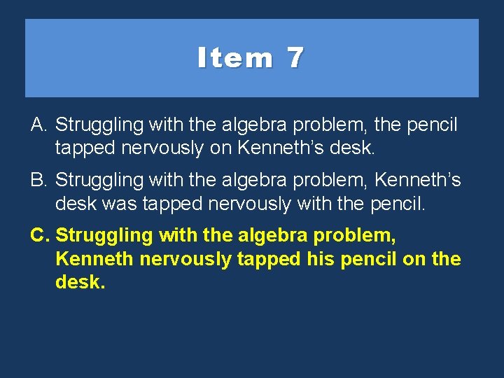 Item 7 A. Struggling with the algebra problem, the pencil tapped nervously on Kenneth’s